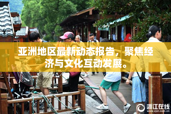 亚洲地区最新动态报告，聚焦经济与文化互动发展。