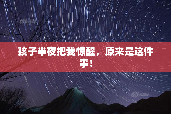 孩子半夜把我惊醒，原来是这件事！