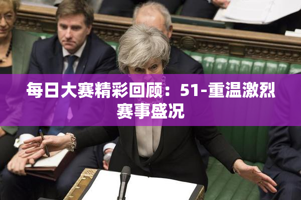 每日大赛精彩回顾：51-重温激烈赛事盛况