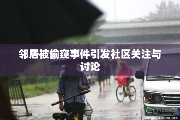 邻居被偷窥事件引发社区关注与讨论