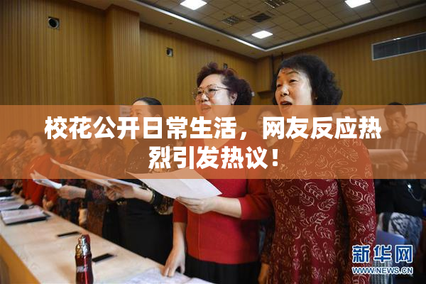 校花公开日常生活，网友反应热烈引发热议！