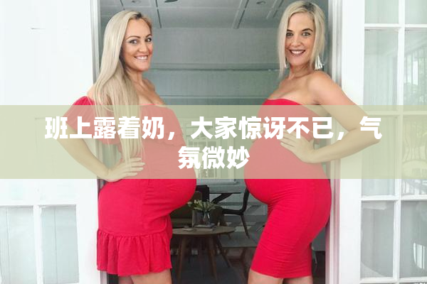 班上露着奶，大家惊讶不已，气氛微妙
