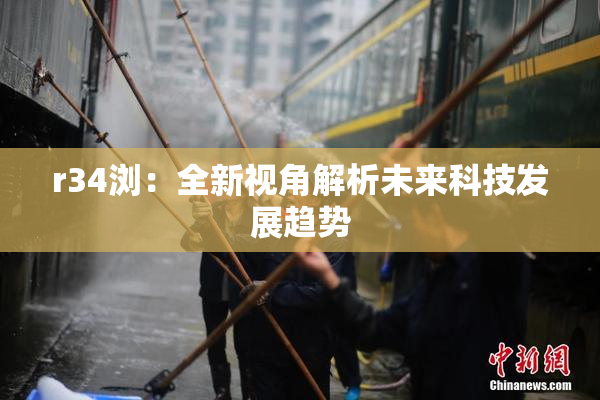 r34浏：全新视角解析未来科技发展趋势