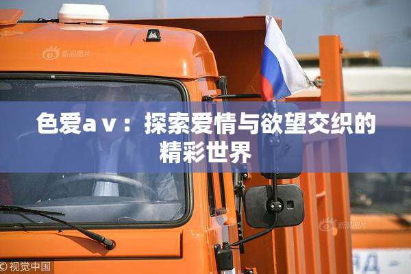 色爱aⅴ：探索爱情与欲望交织的精彩世界