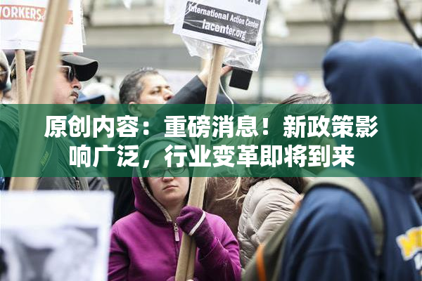 原创内容：重磅消息！新政策影响广泛，行业变革即将到来