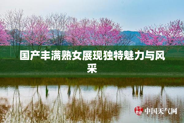 国产丰满熟女展现独特魅力与风采
