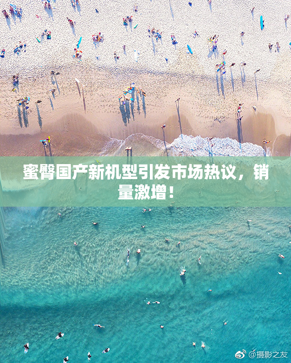 蜜臀国产新机型引发市场热议，销量激增！
