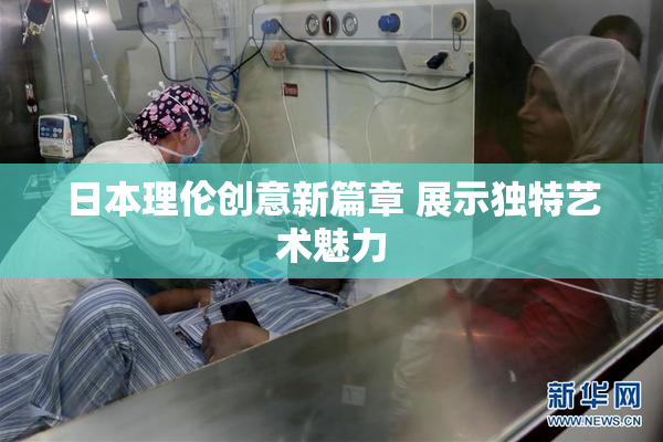 日本理伦创意新篇章 展示独特艺术魅力