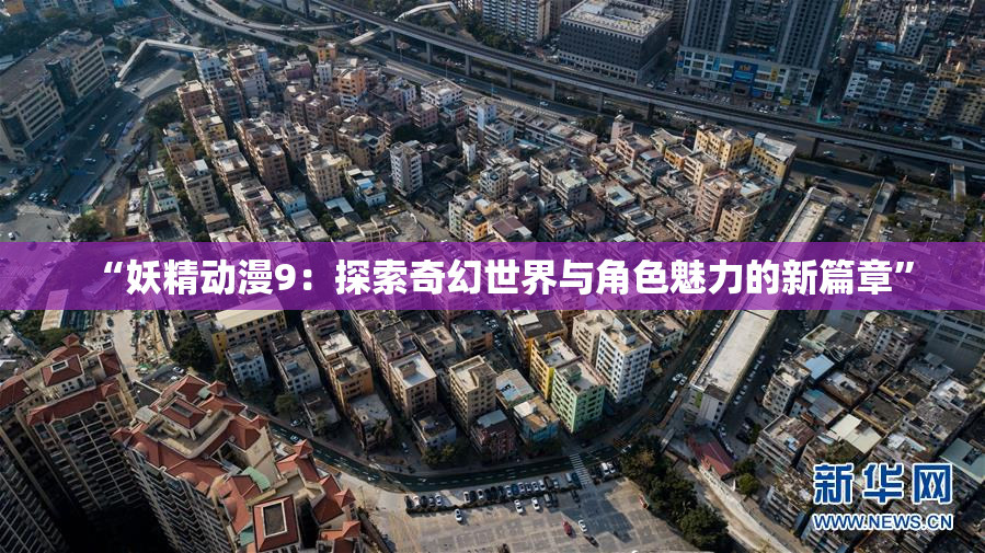 “妖精动漫9：探索奇幻世界与角色魅力的新篇章”