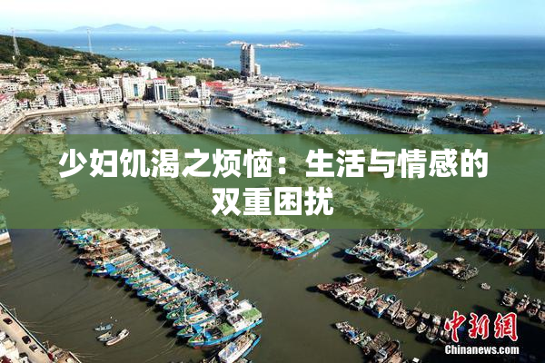 少妇饥渴之烦恼：生活与情感的双重困扰