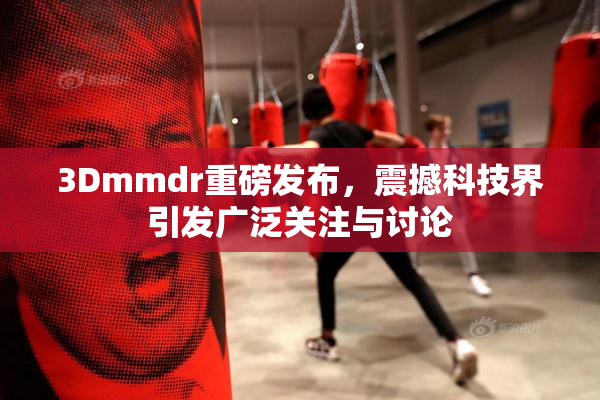 3Dmmdr重磅发布，震撼科技界引发广泛关注与讨论