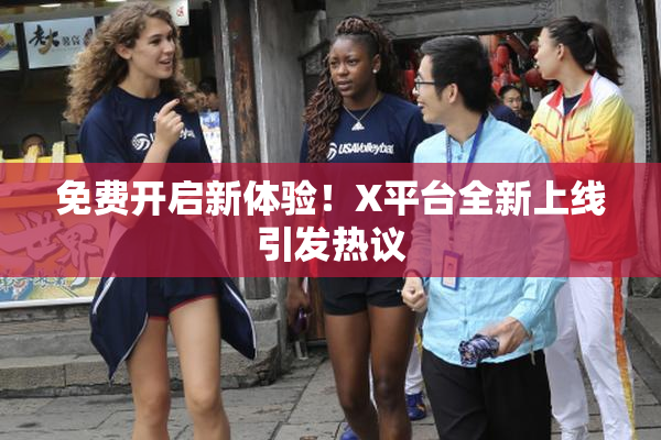 免费开启新体验！X平台全新上线引发热议