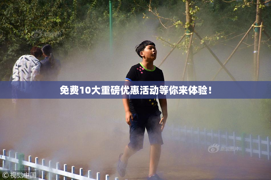 免费10大重磅优惠活动等你来体验！