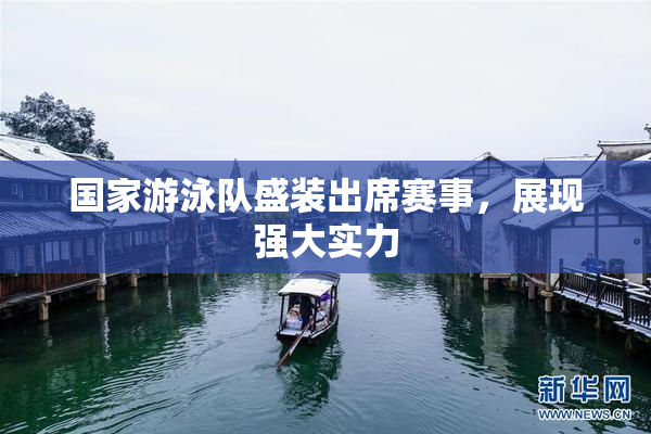 国家游泳队盛装出席赛事，展现强大实力