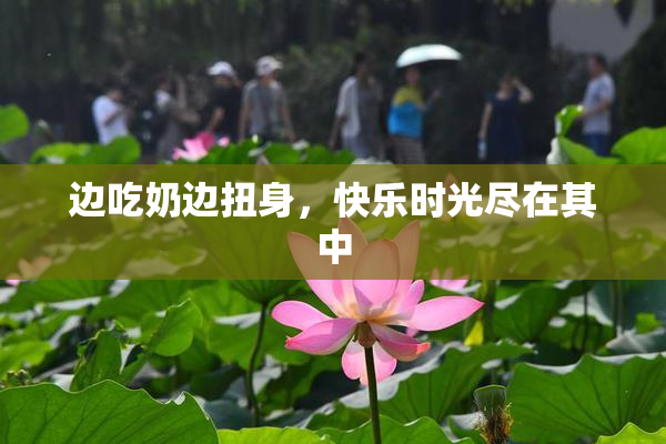 边吃奶边扭身，快乐时光尽在其中