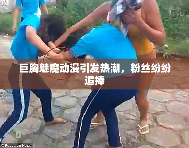 巨胸魅魔动漫引发热潮，粉丝纷纷追捧