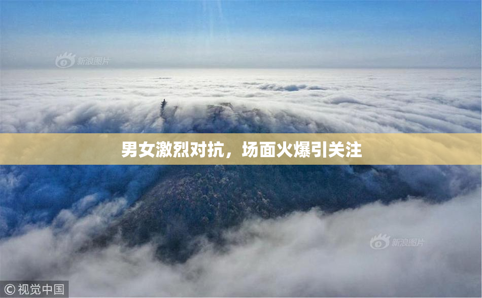 男女激烈对抗，场面火爆引关注