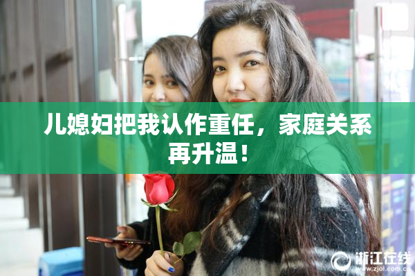 儿媳妇把我认作重任，家庭关系再升温！