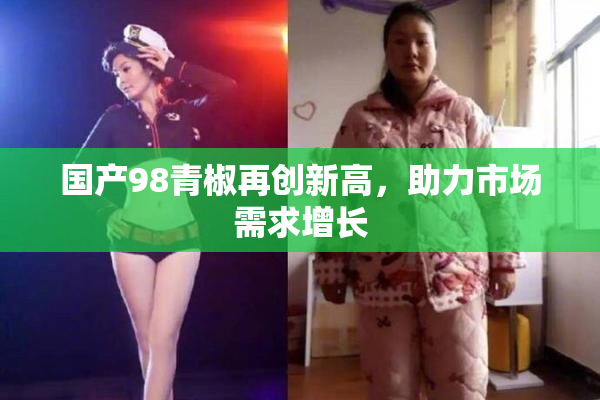 国产98青椒再创新高，助力市场需求增长