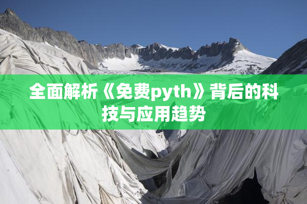 全面解析《免费pyth》背后的科技与应用趋势