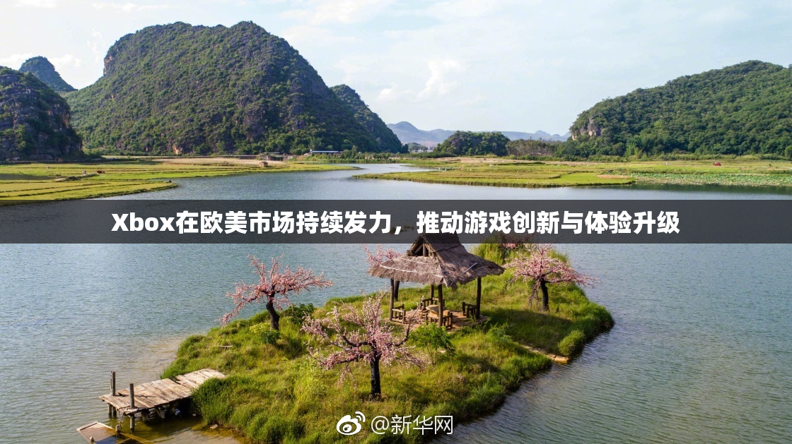Xbox在欧美市场持续发力，推动游戏创新与体验升级