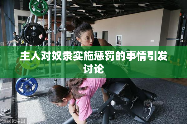 主人对奴隶实施惩罚的事情引发讨论