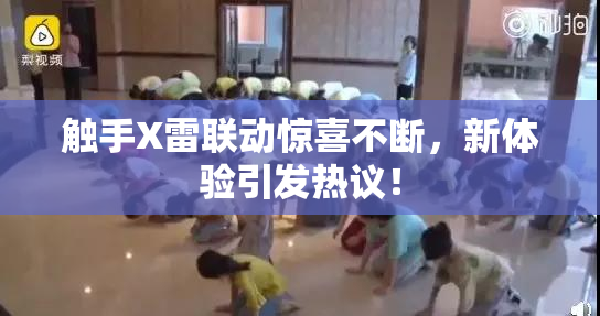 触手X雷联动惊喜不断，新体验引发热议！