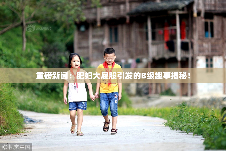 重磅新闻：肥妇大屁股引发的B级趣事揭秘！