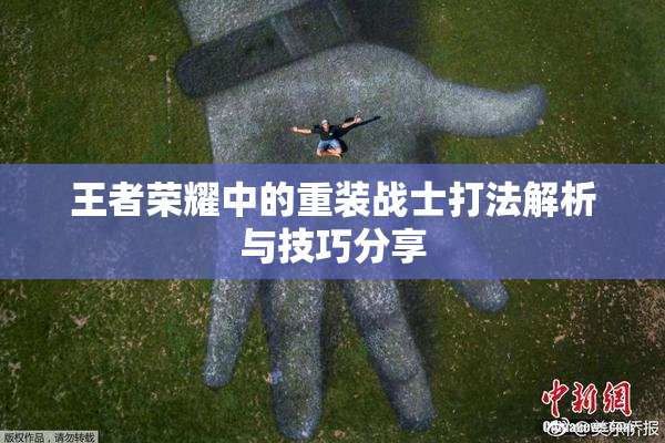 王者荣耀中的重装战士打法解析与技巧分享