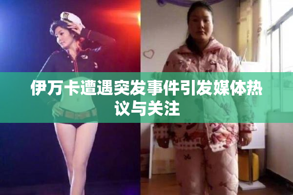 伊万卡遭遇突发事件引发媒体热议与关注