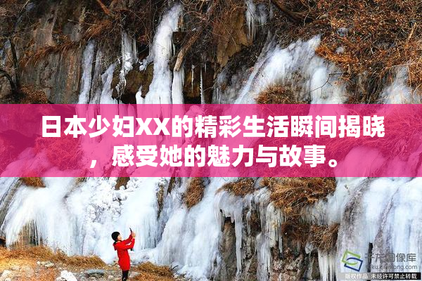 日本少妇XX的精彩生活瞬间揭晓，感受她的魅力与故事。