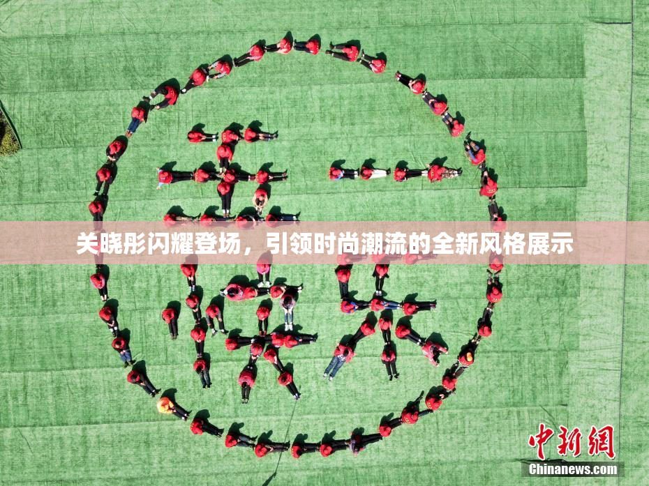 关晓彤闪耀登场，引领时尚潮流的全新风格展示