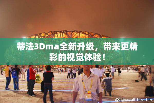 蒂法3Dma全新升级，带来更精彩的视觉体验！