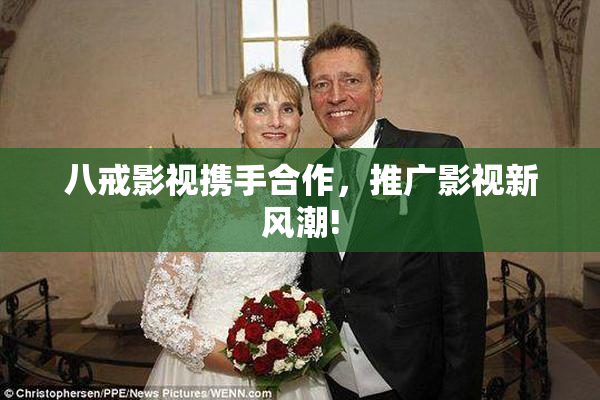 八戒影视携手合作，推广影视新风潮!