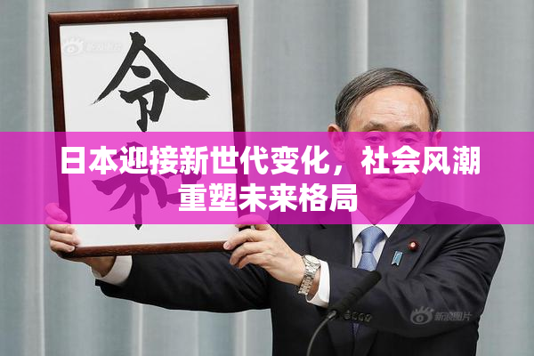 日本迎接新世代变化，社会风潮重塑未来格局