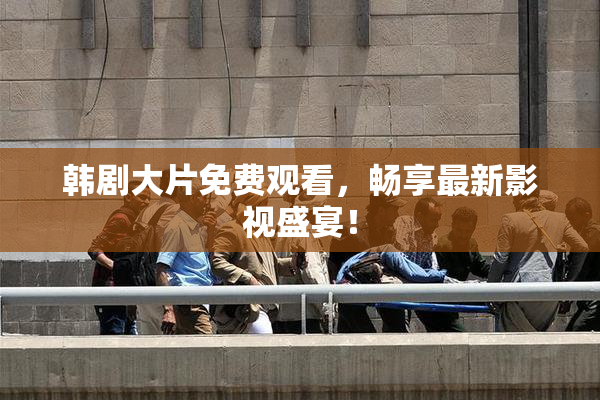 韩剧大片免费观看，畅享最新影视盛宴！