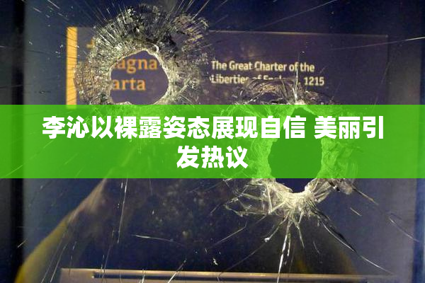 李沁以裸露姿态展现自信 美丽引发热议