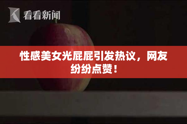 性感美女光屁屁引发热议，网友纷纷点赞！