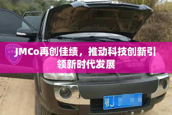 JMCo再创佳绩，推动科技创新引领新时代发展