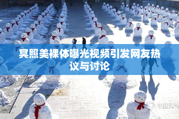 冥照美裸体曝光视频引发网友热议与讨论