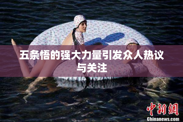 五条悟的强大力量引发众人热议与关注