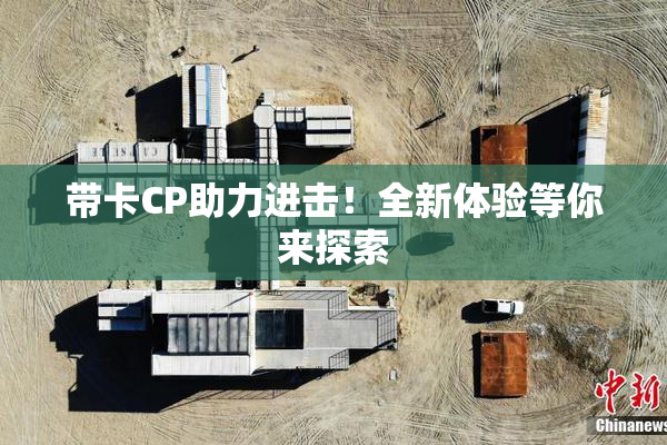 带卡CP助力进击！全新体验等你来探索
