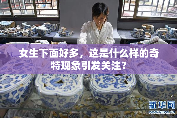 女生下面好多，这是什么样的奇特现象引发关注？
