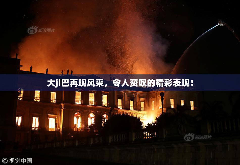 大ji巴再现风采，令人赞叹的精彩表现！