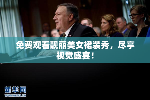 免费观看靓丽美女裙装秀，尽享视觉盛宴！