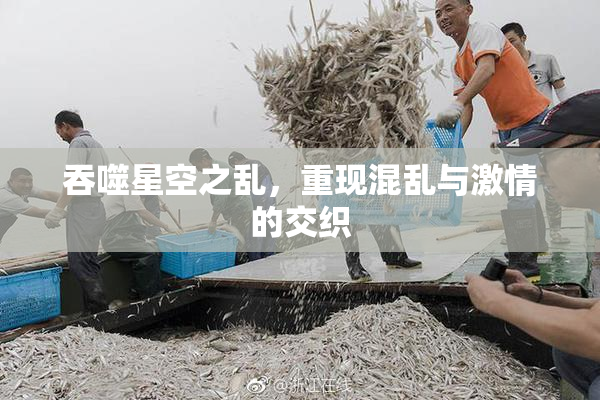 吞噬星空之乱，重现混乱与激情的交织