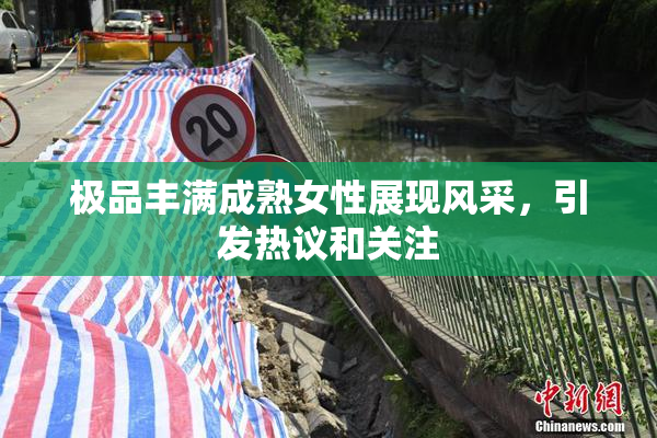 极品丰满成熟女性展现风采，引发热议和关注