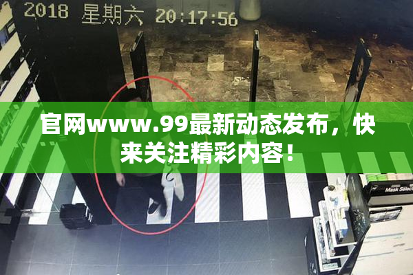 官网www.99最新动态发布，快来关注精彩内容！