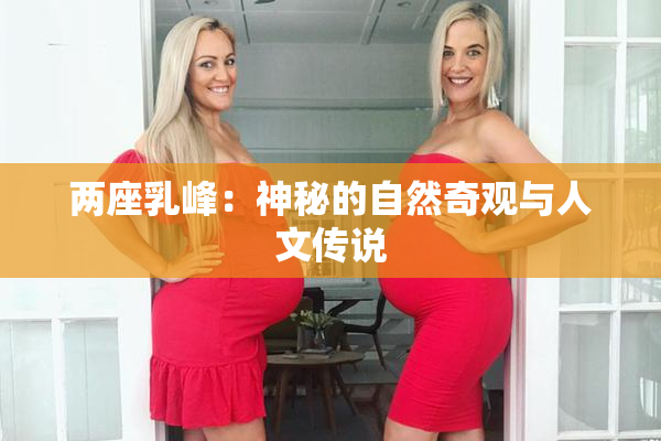 两座乳峰：神秘的自然奇观与人文传说