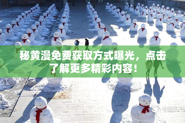 秘黄漫免费获取方式曝光，点击了解更多精彩内容！